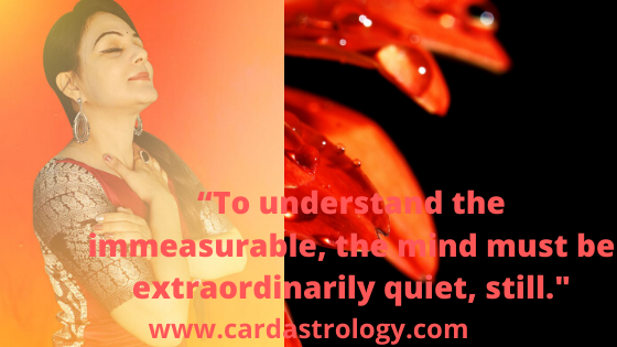 “To understand the immeasurable, the mind must be extraordinarily quiet, still.”
